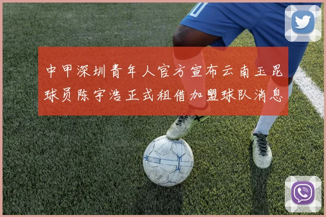 中甲深圳青年人官方宣布云南玉昆球员陈宇浩正式租借加盟球队消息
